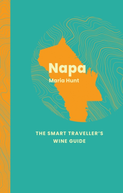 Napa: The Smart Traveller's Wine Guide - Maria Hunt