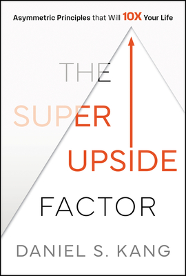 The Super Upside Factor: Asymmetric Principles That Will 10x Your Life - Daniel Kang