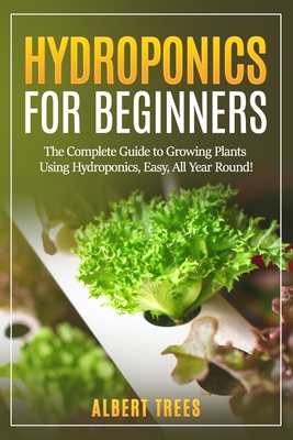 Hydroponics for beginners: The Complete Guide to Growing Plants Using Hydroponics, Easy, All Year Round ! - Albert Trees