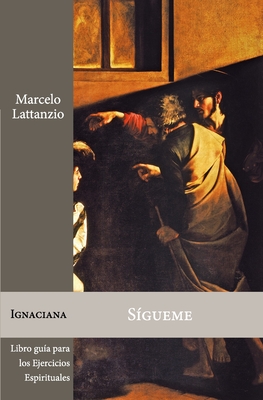 Sígueme: Libro guía para los Ejercicios espirituales de San Ignacio de Loyola - Marcelo Lattanzio Ive