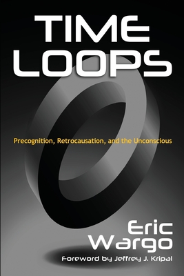 Time Loops: Precognition, Retrocausation, and the Unconscious - Eric Wargo