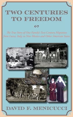 Two Centuries to Freedom: The True Story of One Family's Two-Century Migration from Lucca, Italy, to New Mexico and Other American States (Hardcover) - David F. Menicucci