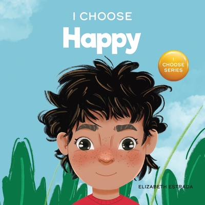 I Choose to Be Happy: A Colorful, Picture Book About Happiness, Optimism, and Positivity - Elizabeth Estrada