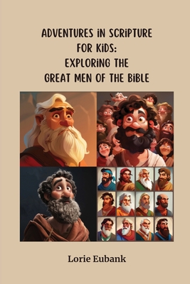 Adventures in Scripture for Kids: Exploring The Great Men of the Bible - Lorie Eubank