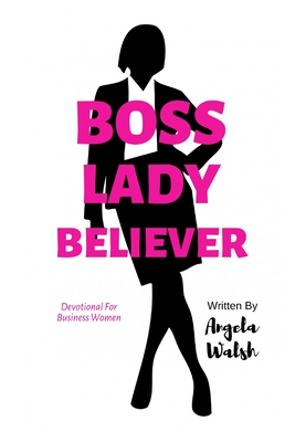 Boss Lady Believer: Devotional for Business Women of Faith - Angela Walsh