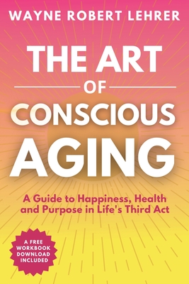 The Art of Conscious Aging - Wayne Lehrer
