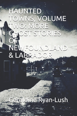 Haunted Towns, Volume Two: More Ghost Stories of Newfoundland & Labrador - Geraldine Ryan-lush