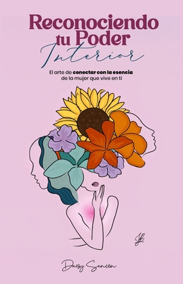 Reconociendo tu poder interior: El arte de conectarse con la esencia de la mujer que vive en ti - Daisy Sencion