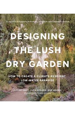 Poza produsului Designing the Lush Dry Garden: Create a Climate-Resilient, Low-Water Paradise - Cricket Riley