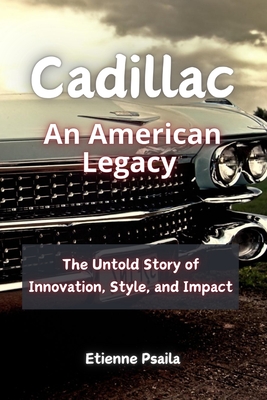 Cadillac: An American Legacy - The Untold Story of Innovation, Style, and Impact - Etienne Psaila