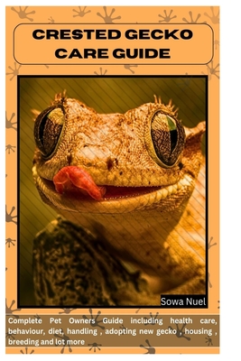 Crested Gecko Care Guide: Complete Pet Owners Guide including health care, behaviour, diet, handling, adopting new gecko, housing, breeding and lot mo - Sowa Nuel