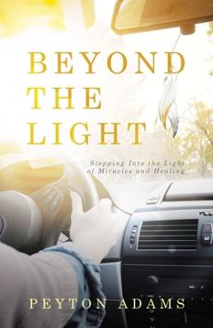 Coperta cărții 'Beyond the Light: Stepping Into the Light of Miracles and Healing - Peyton Adams'