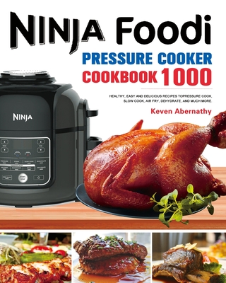 The Ninja Foodi Pressure Cooker Cookbook: 1000 Healthy, Easy and Delicious Recipes to Pressure Cook, Slow Cook, Air Fry, Dehydrate, and much more - Keven Abernathy