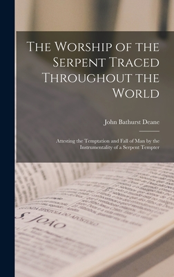 The Worship of the Serpent Traced Throughout the World: Attesting the Temptation and Fall of Man by the Instrumentality of a Serpent Tempter - John Bathurst Deane