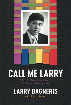 Call Me Larry: A Creole Man's Triumph Over Racism and Homophobia - Larry Bagneris