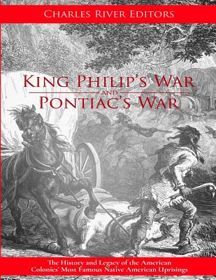 King Philip's War and Pontiac's War: The History and Legacy of the American Colonies' Most Famous Native American Uprisings -