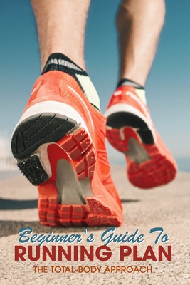 Beginner's Guide To Running Plan: The Total-Body Approach: Inspiring Running Books - Arnold Faubert