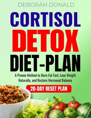 Cortisol Detox Diet Plan: A Proven Method to Burn Fat Fast, Lose Weight Naturally, and Restore Hormonal Balance - Deborah Donald