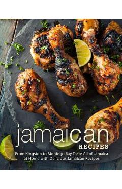 Coperta cărții 'Jamaican Recipes: From Kingston to Montego Bay Taste All of Jamaica at Home with Delicious Jamaican Recipes (2nd'