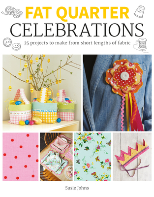 Fat Quarter: Celebrations: 25 Projects to Make from Short Lengths of Fabric - Susie Johns