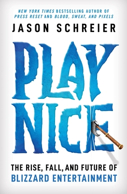 Play Nice: The Rise, Fall, and Future of Blizzard Entertainment - Jason Schreier