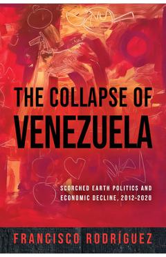 Coperta cărții 'The Collapse of Venezuela: Scorched Earth Politics and Economic Decline, 2012-2020 - Francisco Rodríguez'