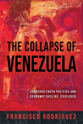 Coperta cărții 'The Collapse of Venezuela: Scorched Earth Politics and Economic Decline, 2012-2020 - Francisco Rodríguez'