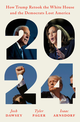 2024: How Trump Retook the White House and the Democrats Lost America - Josh Dawsey