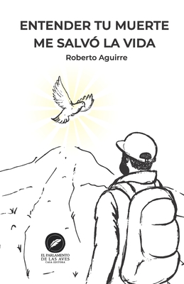 Entender tu muerte me salvó la vida - Roberto Aguirre