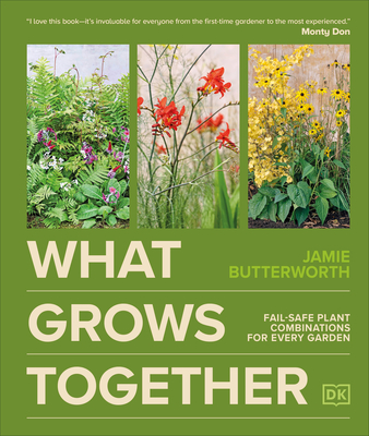 What Grows Together: Fail-Safe Plant Combinations for Every Garden - Jamie Butterworth