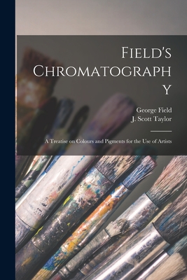 Field's Chromatography: a Treatise on Colours and Pigments for the Use of Artists - George 1777?-1854 Field