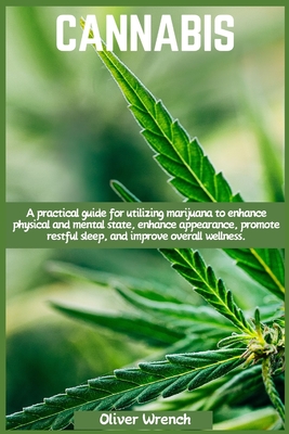 Cannabis: A practical guide for utilizing marijuana to enhance physical and mental state, enhance appearance, promote restful sl - Oliver Wrench