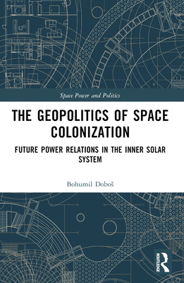 The Geopolitics of Space Colonization: Future Power Relations in the Inner Solar System - Bohumil Dobos