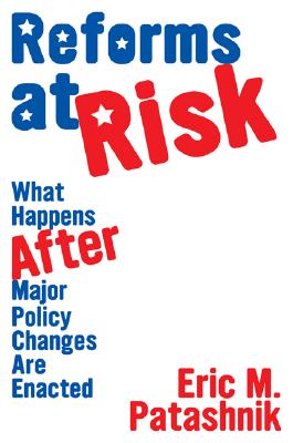 Reforms at Risk: What Happens After Major Policy Changes Are Enacted - Eric M. Patashnik