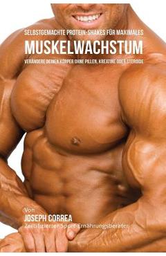 Poza produsului Selbstgemachte Protein-Shakes für maximales Muskelwachstum: Verändere deinen Körper ohne Pillen, Kreatine oder Steroide - Joseph Correa