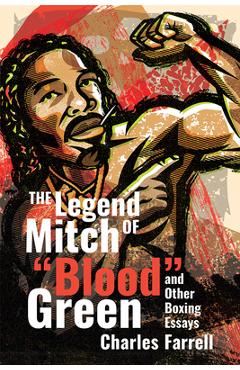 Poza produsului The Legend of Mitch Blood Green and Other Boxing Essays - Charles Farrell