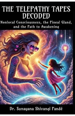 Coperta cărții 'The Telepathy Tapes Decoded: Nonlocal Consciousness, the Pineal Gland, and the Path to Awakening - Sunayana Shivangi'