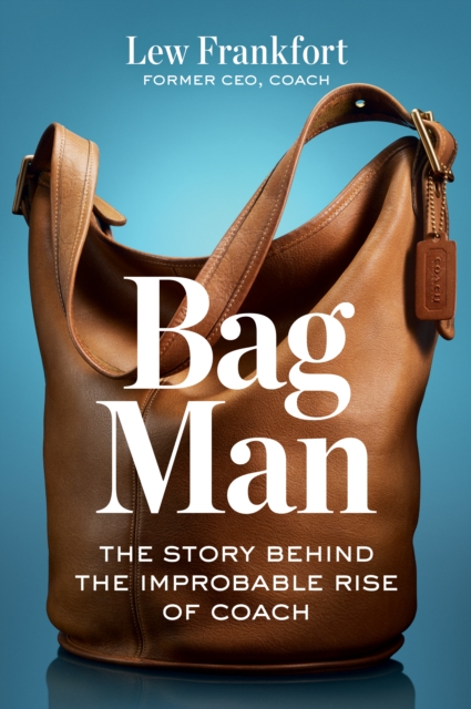 Bag Man: The Story Behind the Improbable Rise of Coach - Lew Frankfort