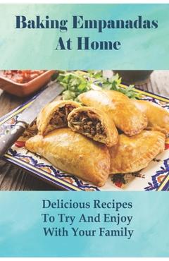 Baking Empanadas At Home: Delicious Recipes To Try And Enjoy With Your Family: Fried Empanada Recipe - Kallie Teravainen