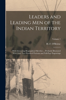 Leaders and Leading men of the Indian Territory: With Interesting Biographical Sketches ... Profusely Illustrated With Over two Hundred Portraits and - H. F. O'beirne