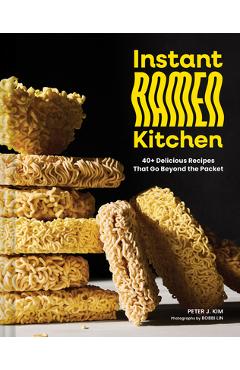 Poza produsului Instant Ramen Kitchen: 40+ Delicious Recipes That Go Beyond the Packet - Peter J. Kim