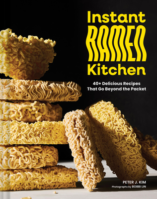 Instant Ramen Kitchen: 40+ Delicious Recipes That Go Beyond the Packet - Peter J. Kim