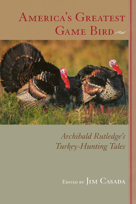 America's Greatest Game Bird: Archibald Rutledge's Turkey-Hunting Tales - Archibald Rutledge