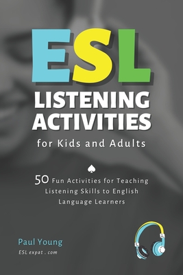 ESL Listening Activities for Kids and Adults: 50 Fun Activities for Teaching Listening Skills to English Language Learners - Paul Young