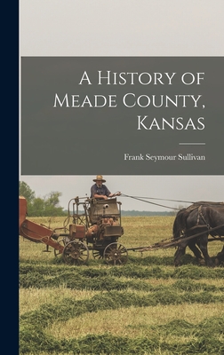 A History of Meade County, Kansas - Frank Seymour Sullivan