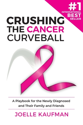 Crushing the Cancer Curveball: A Playbook for the Newly Diagnosed and Their Family and Friends - Joelle Kaufman