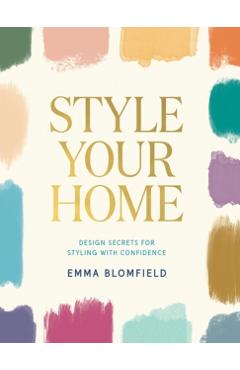 Coperta cărții 'Style Your Home: Design Secrets for Styling with Confidence - Emma Blomfield'