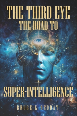 The Third Eye - The Road to Super-Intelligence: The Hidden Powers of Man - Being Superhuman - Bruce K. Deodat