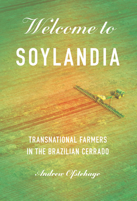 Welcome to Soylandia: Transnational Farmers in the Brazilian Cerrado - Andrew Ofstehage