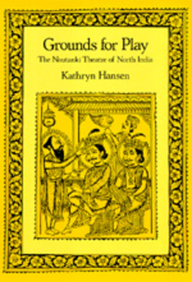 Grounds for Play: The Nautanki Theatre of North India - Kathryn Hansen
